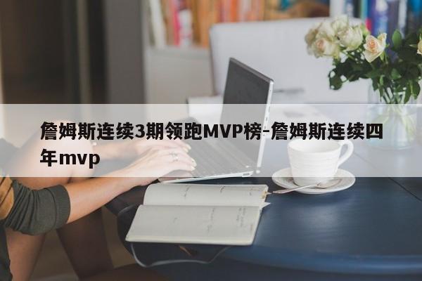詹姆斯连续3期领跑MVP榜-詹姆斯连续四年mvp